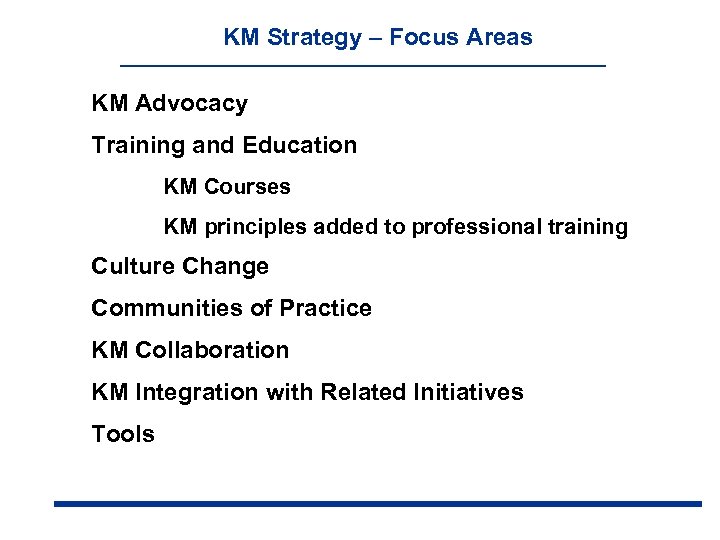 KM Strategy – Focus Areas KM Advocacy Training and Education KM Courses KM principles