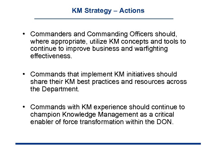 KM Strategy – Actions • Commanders and Commanding Officers should, where appropriate, utilize KM