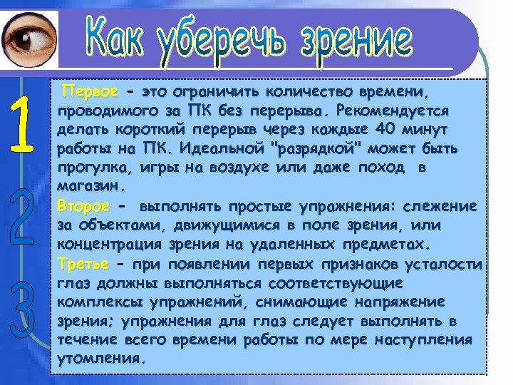 Первое - это ограничить количество времени, проводимого за ПК без перерыва. Рекомендуется делать короткий