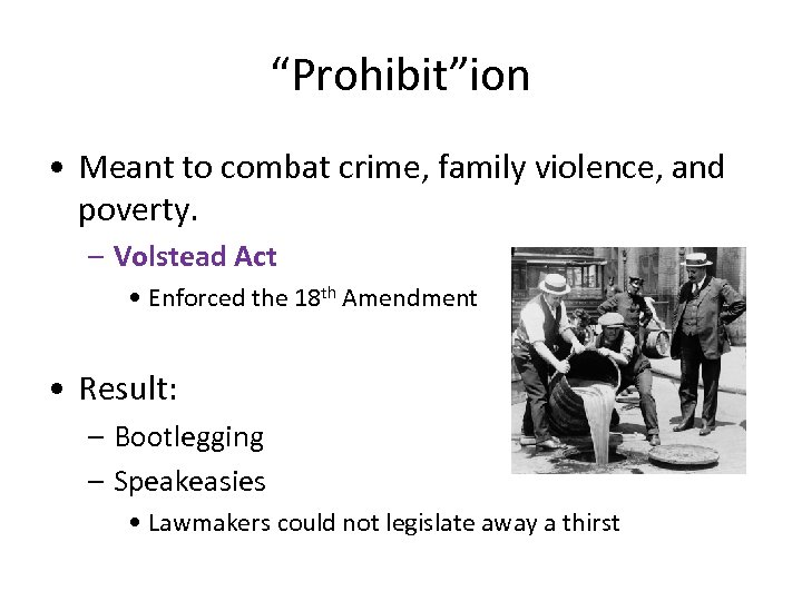 “Prohibit”ion • Meant to combat crime, family violence, and poverty. – Volstead Act •