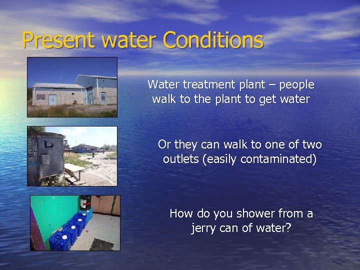 Present water Conditions Water treatment plant – people walk to the plant to get