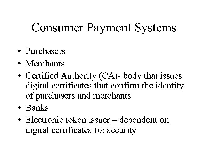 Consumer Payment Systems • Purchasers • Merchants • Certified Authority (CA)- body that issues