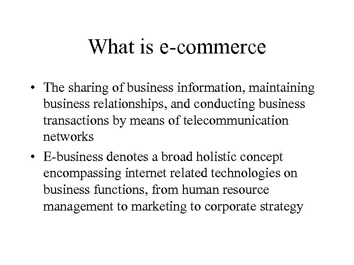 What is e-commerce • The sharing of business information, maintaining business relationships, and conducting