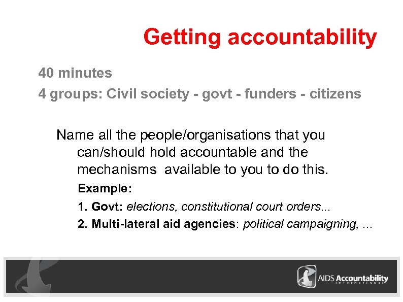 Getting accountability 40 minutes 4 groups: Civil society - govt - funders - citizens