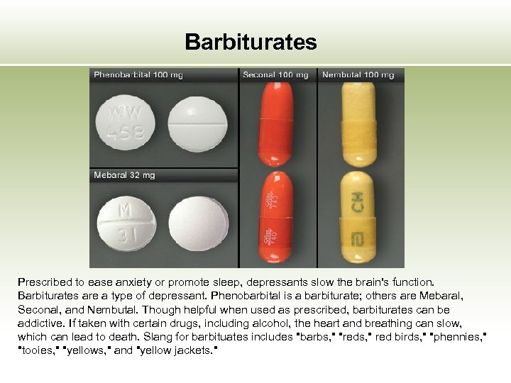 Barbiturates Prescribed to ease anxiety or promote sleep, depressants slow the brain's function. Barbiturates