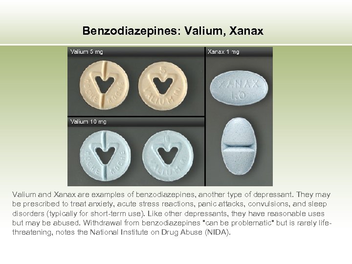 Benzodiazepines: Valium, Xanax Valium and Xanax are examples of benzodiazepines, another type of depressant.
