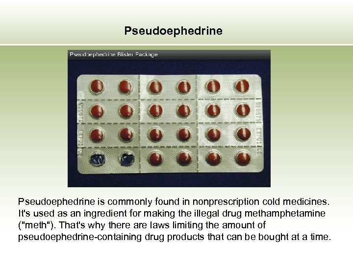 Pseudoephedrine is commonly found in nonprescription cold medicines. It's used as an ingredient for