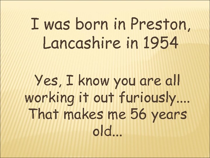 I was born in Preston, Lancashire in 1954 Yes, I know you are all