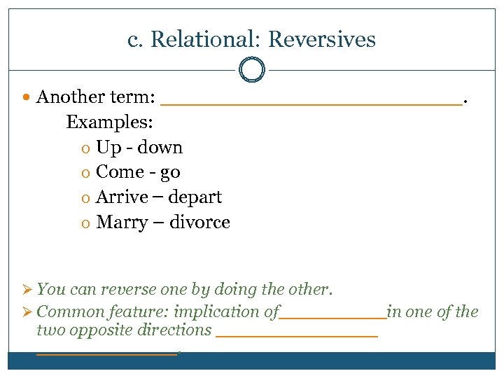 c. Relational: Reversives Another term: ______________. Examples: o Up - down o Come -