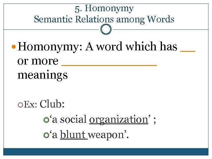 5. Homonymy Semantic Relations among Words Homonymy: A word which has __ or more