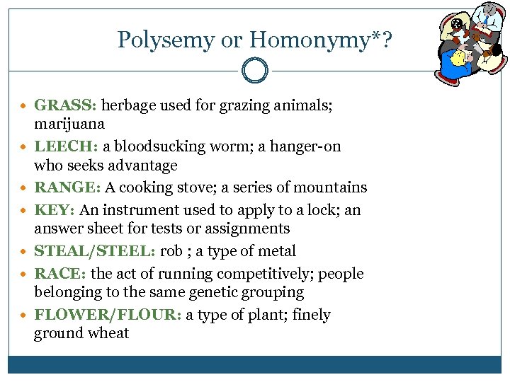 Polysemy or Homonymy*? GRASS: herbage used for grazing animals; marijuana LEECH: a bloodsucking worm;