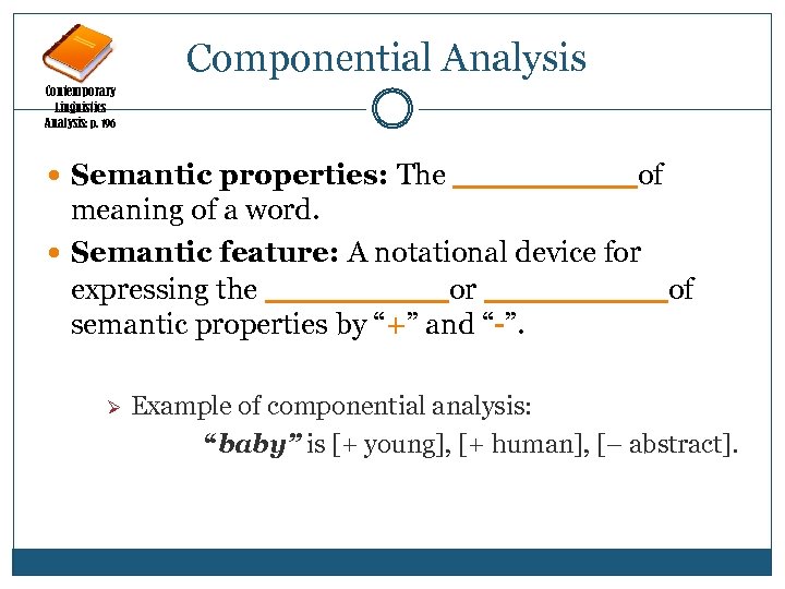 Componential Analysis Contemporary Linguistics Analysis: p. 196 Semantic properties: The _____ of meaning of