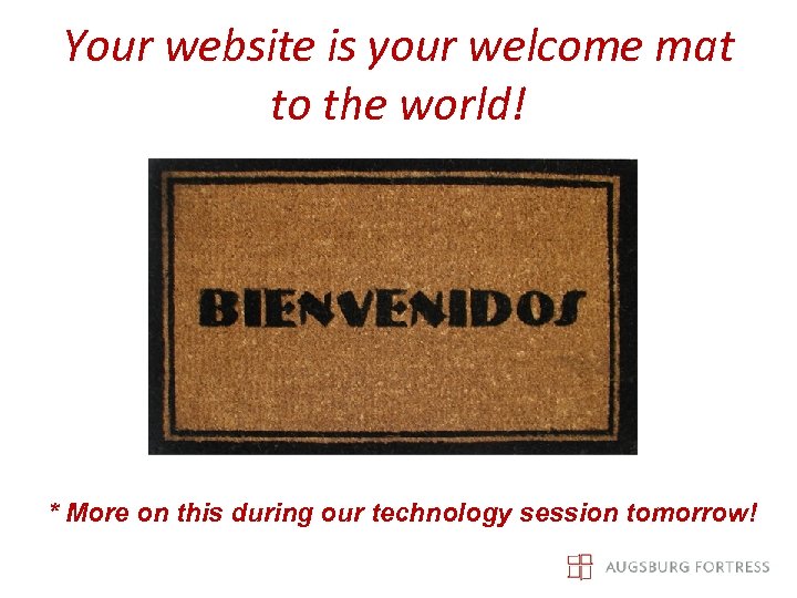 Your website is your welcome mat to the world! * More on this during