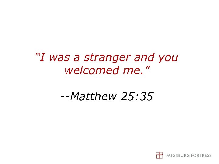 “I was a stranger and you welcomed me. ” --Matthew 25: 35 