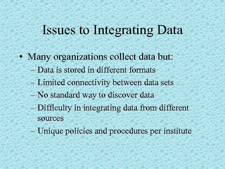 Issues to Integrating Data • Many organizations collect data but: – Data is stored