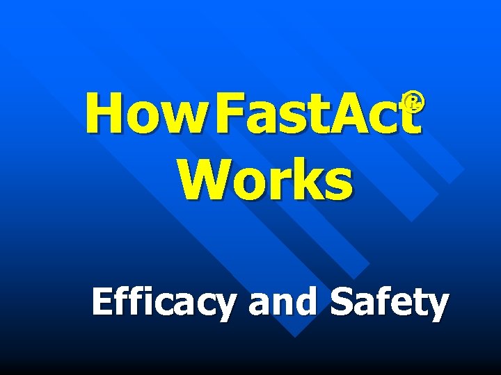 How Fast. Act Works ® Efficacy and Safety 