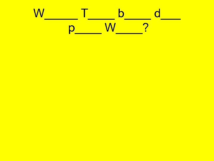 W_____ T____ b____ d___ p____ W____? 