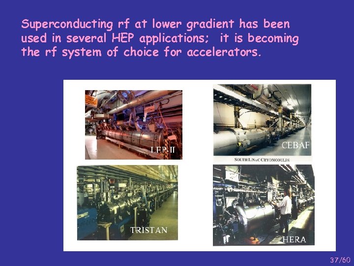 Superconducting rf at lower gradient has been used in several HEP applications; it is