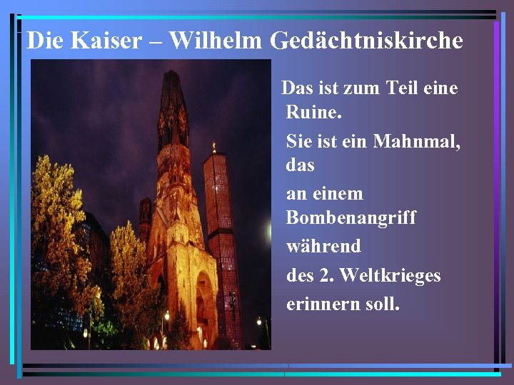 Die Kaiser – Wilhelm Gedächtniskirche Das ist zum Teil eine Ruine. Sie ist ein