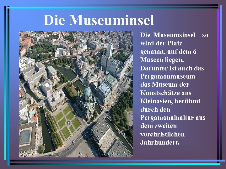 Die Museuminsel Die Museumsinsel – so wird der Platz genannt, auf dem 6 Museen