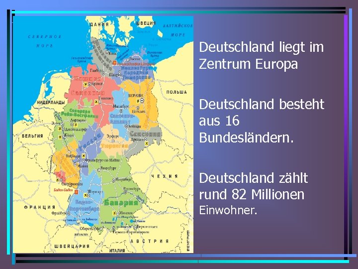  • Deutschland liegt im Zentrum Europa • Deutschland besteht aus 16 Bundesländern. •