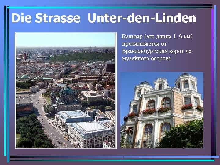 Die Strasse Unter-den-Linden Бульвар (его длина 1, 6 км) протягивается от Бранденбургских ворот до