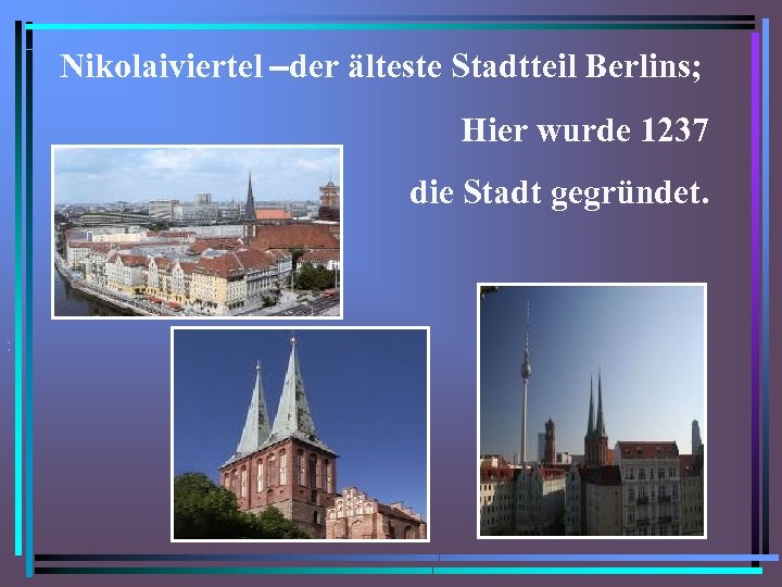 Nikolaiviertel –der älteste Stadtteil Berlins; Hier wurde 1237 die Stadt gegründet. . • •