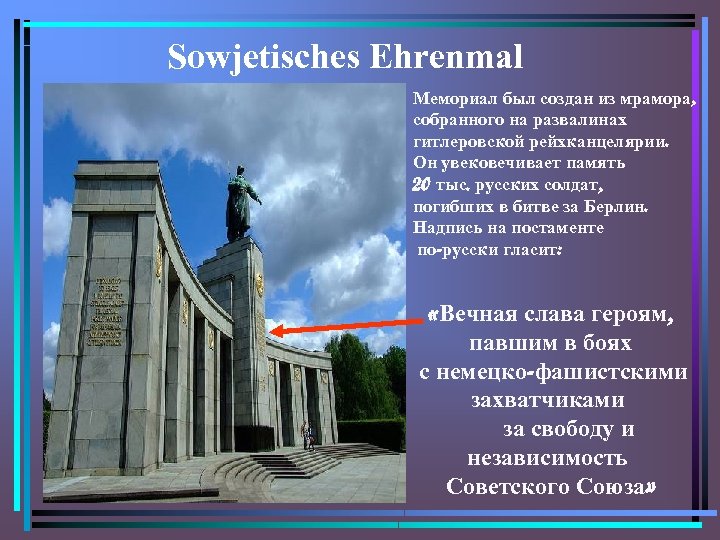 Sowjetisches Ehrenmal Мемориал был создан из мрамора, собранного на развалинах гитлеровской рейхканцелярии. Он увековечивает