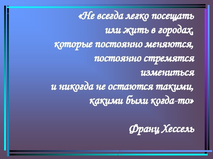  «Не всегда легко посещать или жить в городах, которые постоянно меняются, постоянно стремятся