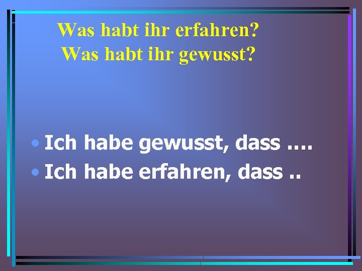 Was habt ihr erfahren? Was habt ihr gewusst? • Ich habe gewusst, dass ….