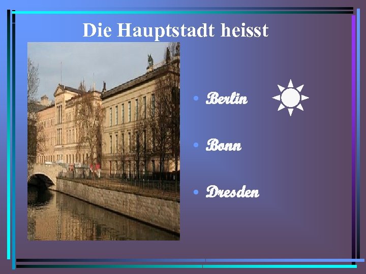 Die Hauptstadt heisst • Berlin • Bonn • Dresden 