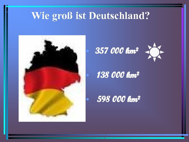 Wie groß ist Deutschland? • 357 000 km² • 138 000 km² • 598