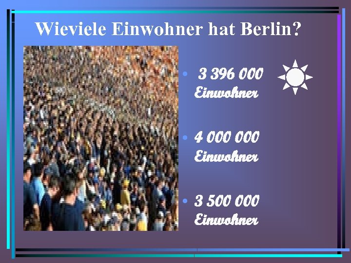 Wieviele Einwohner hat Berlin? • 3 396 000 Einwohner • 4 000 Einwohner •