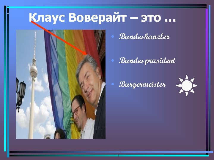 Клаус Воверайт – это … • Bundeskanzler • Bundesprasident • Burgermeister 