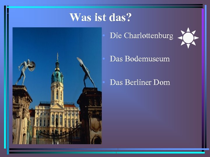 Was ist das? • Die Charlottenburg • Das Bodemuseum • Das Berliner Dom 