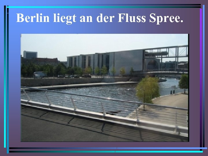 Berlin liegt an der Fluss Spree. 