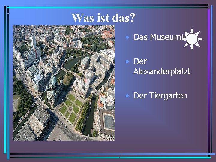 Was ist das? • Das Museuminsel • Der Alexanderplatzt • Der Tiergarten 