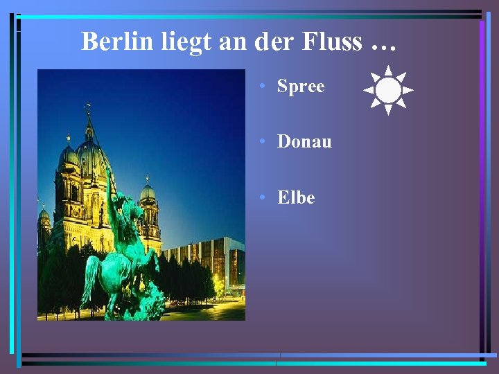 Berlin liegt an der Fluss … • Spree • Donau • Elbe 