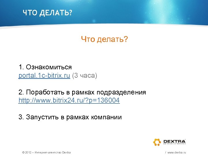 ЧТО ДЕЛАТЬ? Что делать? 1. Ознакомиться portal. 1 c-bitrix. ru (3 часа) 2. Поработать
