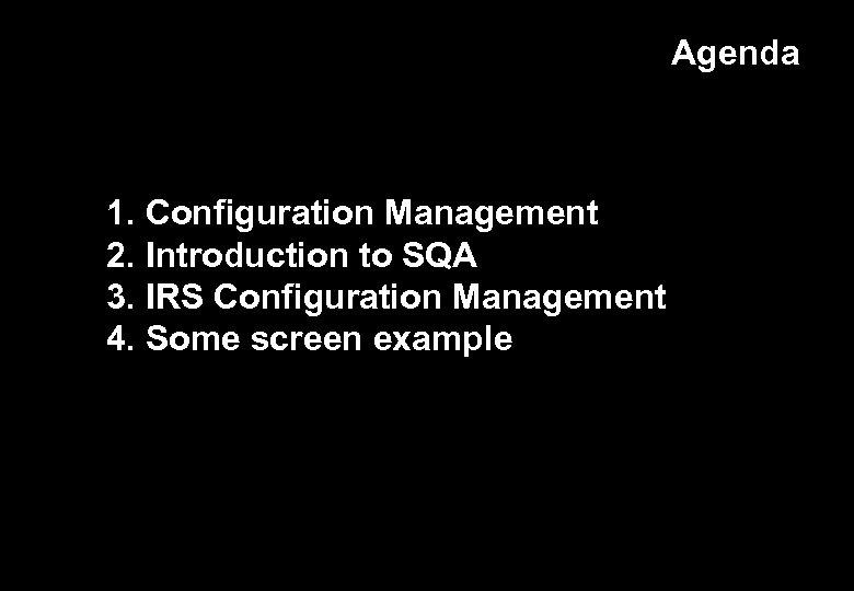 Agenda 1. Configuration Management 2. Introduction to SQA 3. IRS Configuration Management 4. Some