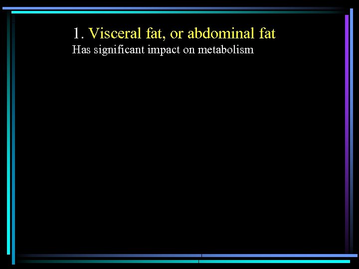 1. Visceral fat, or abdominal fat Has significant impact on metabolism 