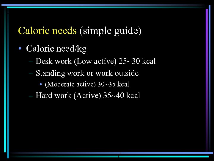 Caloric needs (simple guide) • Calorie need/kg – Desk work (Low active) 25~30 kcal