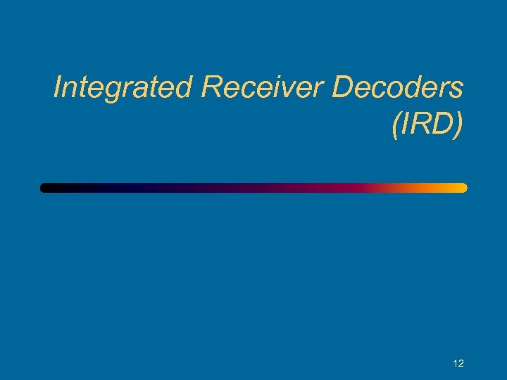 Integrated Receiver Decoders (IRD) 12 