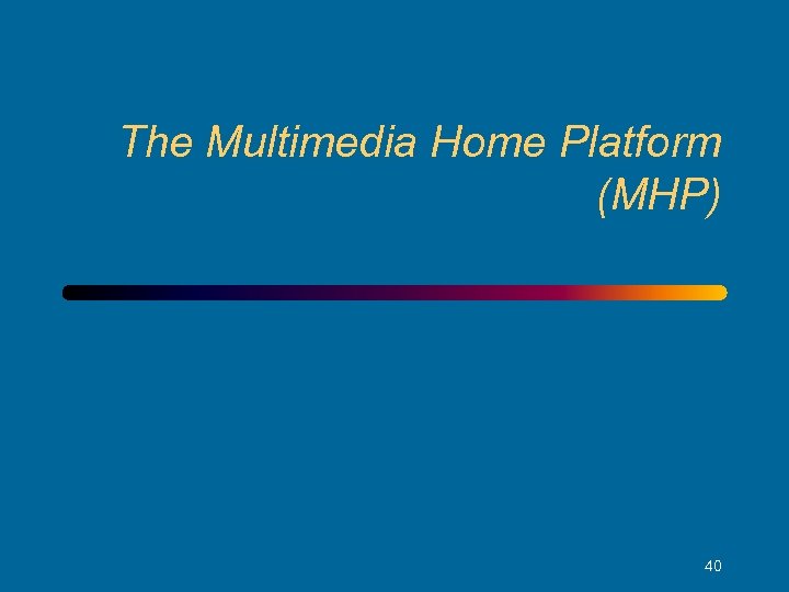 The Multimedia Home Platform (MHP) 40 