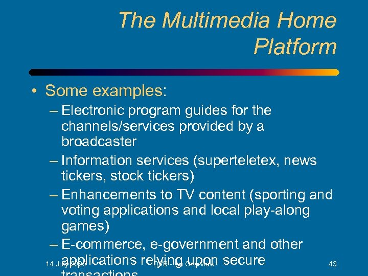 The Multimedia Home Platform • Some examples: – Electronic program guides for the channels/services