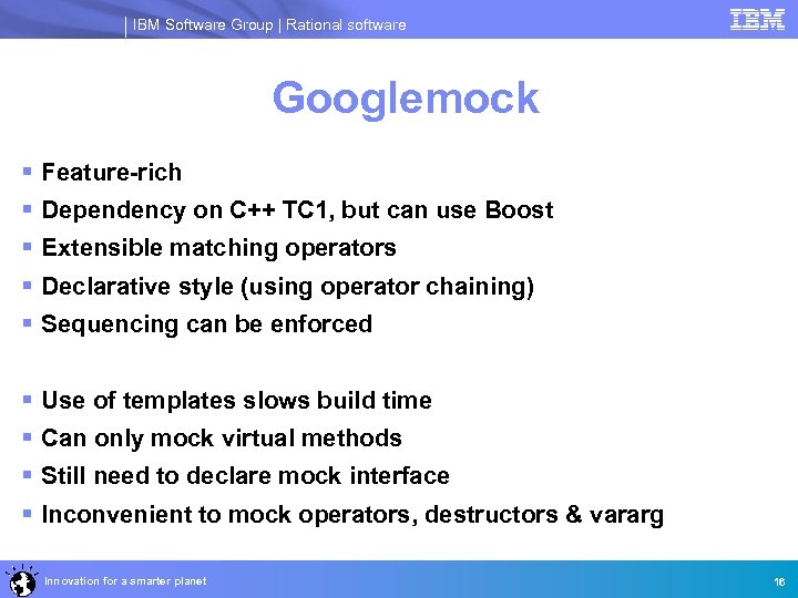 IBM Software Group | Rational software Googlemock § Feature-rich § Dependency on C++ TC