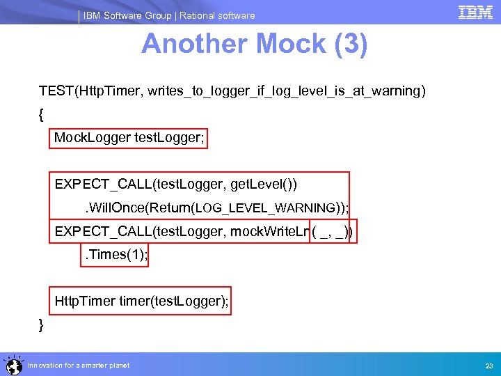 IBM Software Group | Rational software Another Mock (3) TEST(Http. Timer, writes_to_logger_if_log_level_is_at_warning) { Mock.