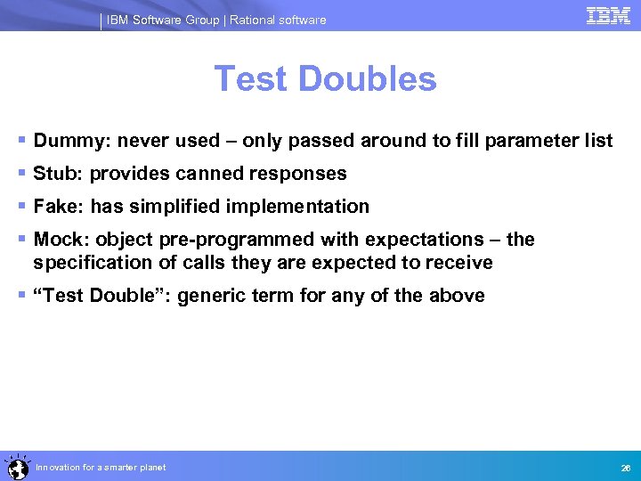 IBM Software Group | Rational software Test Doubles § Dummy: never used – only