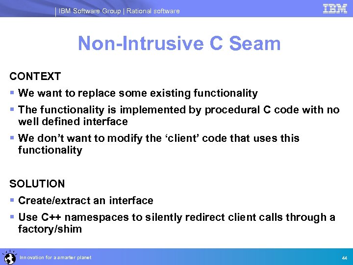 IBM Software Group | Rational software Non-Intrusive C Seam CONTEXT § We want to