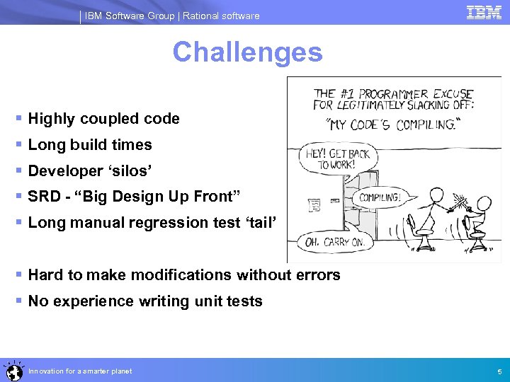 IBM Software Group | Rational software Challenges § Highly coupled code § Long build